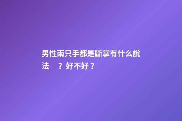 男性兩只手都是斷掌有什么說法？好不好？
